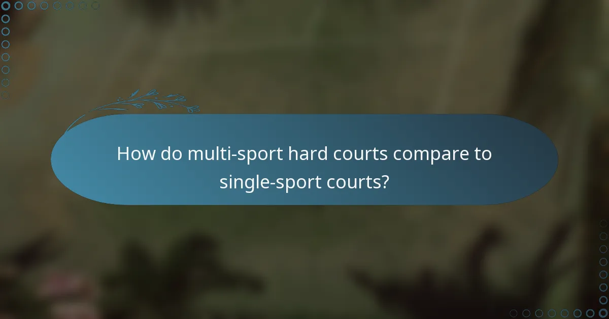 How do multi-sport hard courts compare to single-sport courts?