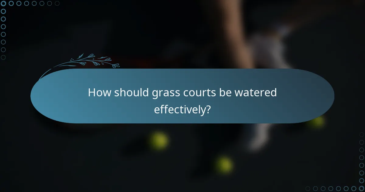 How should grass courts be watered effectively?