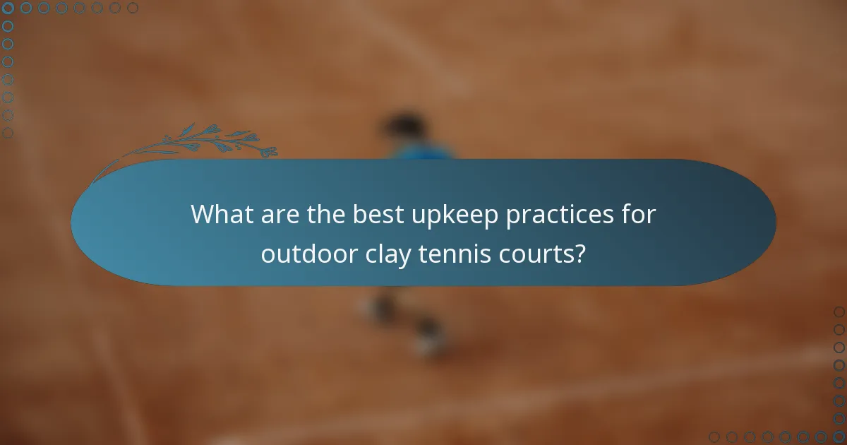What are the best upkeep practices for outdoor clay tennis courts?