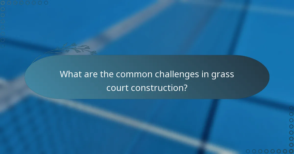 What are the common challenges in grass court construction?