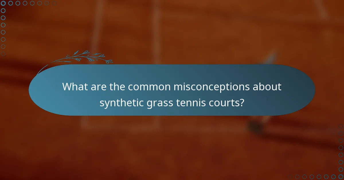 What are the common misconceptions about synthetic grass tennis courts?