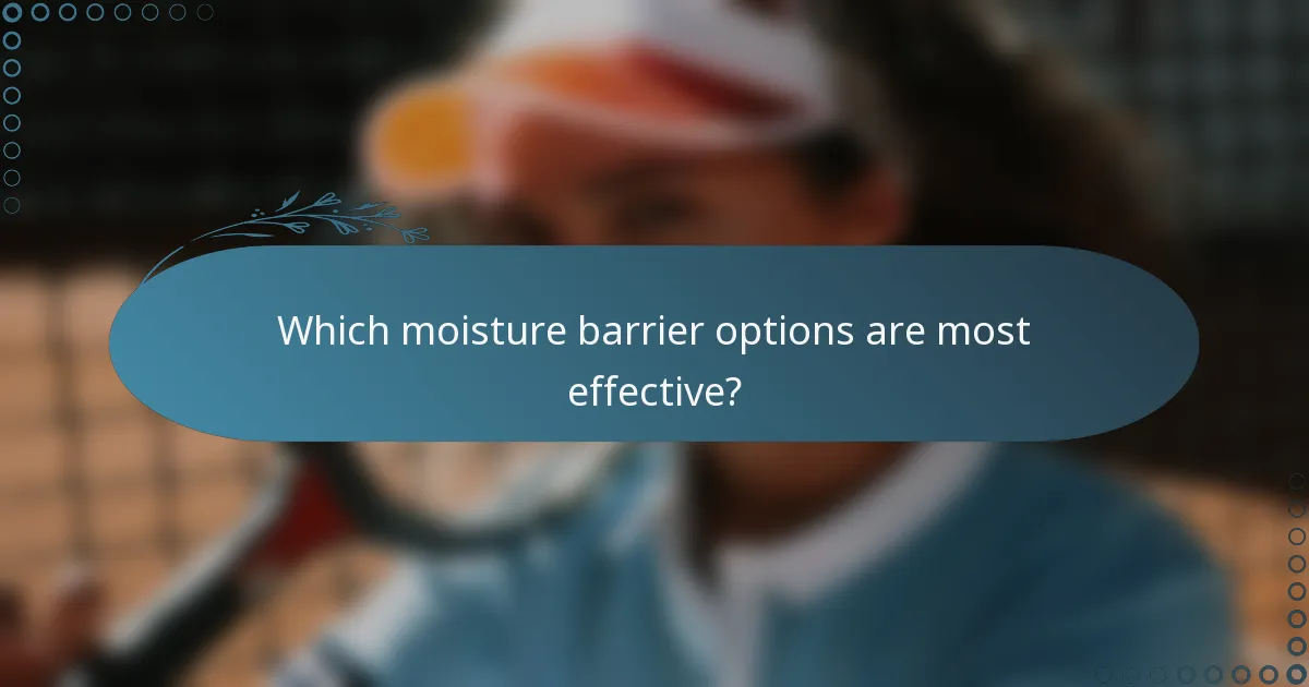 Which moisture barrier options are most effective?